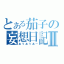 とある茄子の妄想日記Ⅱ（あうあうあー）