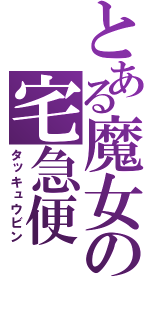 とある魔女の宅急便（タッキュウビン）