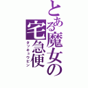 とある魔女の宅急便（タッキュウビン）