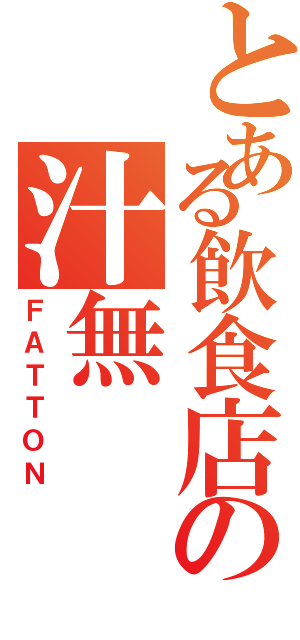 とある飲食店の汁無（ＦＡＴＴＯＮ）