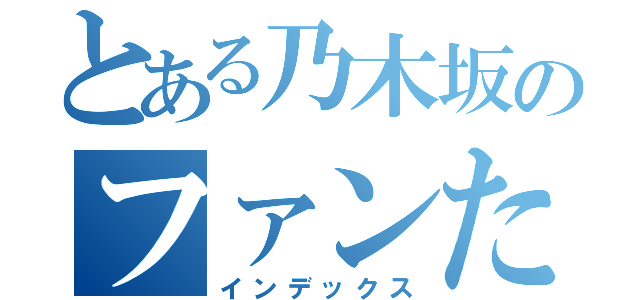 とある乃木坂のファンたち（インデックス）