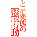 とある変態の誘惑行動（やらないか？）