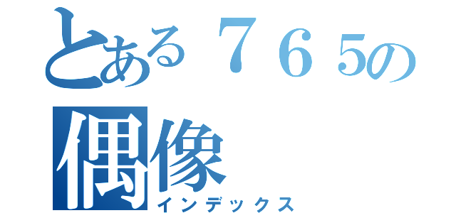 とある７６５の偶像（インデックス）