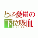 とある憂鬱の下位吸血鬼（サブクラス）