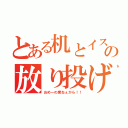 とある机とイスの放り投げ（おめーの席ねぇから！！）