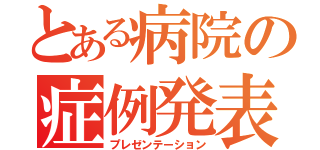 とある病院の症例発表（プレゼンテーション）