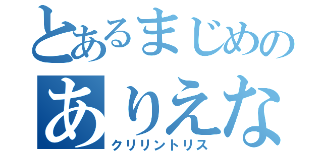 とあるまじめのありえない（クリリントリス）