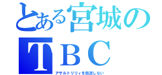 とある宮城のＴＢＣ（アサルトリリィを放送しない）