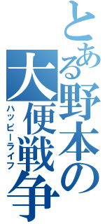 とある野本の大便戦争（ハッピーライフ）