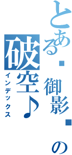 とある✣御影₠の破空♪（インデックス）