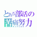 とある部活の苦痛努力（まぁがんばれ）