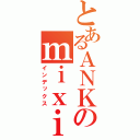 とあるＡＮＫのｍｉｘｉ（インデックス）