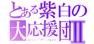 とある紫白の大応援団Ⅱ（エッソヽ（￣▽￣）ノエッソ）