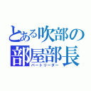 とある吹部の部屋部長（パートリーダー）