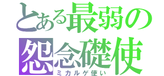 とある最弱の怨念礎使（ミカルゲ使い）