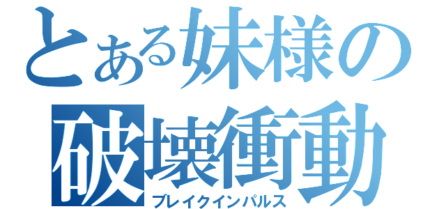 とある妹様の破壊衝動（ブレイクインパルス）