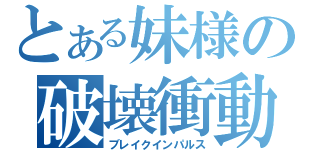 とある妹様の破壊衝動（ブレイクインパルス）