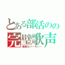 とある部活のの完璧歌声（素敵なハーモニー）