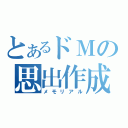 とあるドＭの思出作成（メモリアル）