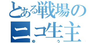 とある戦場のニコ生主（ゆう）