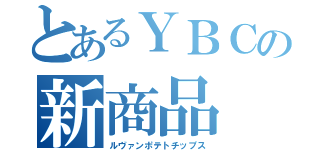 とあるＹＢＣの新商品（ルヴァンポテトチップス）