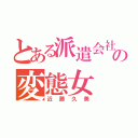 とある派遣会社の変態女（近藤久美）