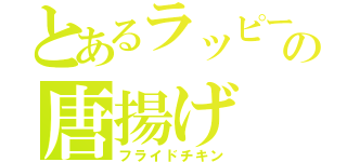 とあるラッピーの唐揚げ（フライドチキン）