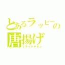 とあるラッピーの唐揚げ（フライドチキン）