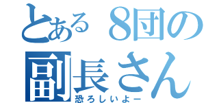 とある８団の副長さん（恐ろしいよー）