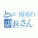 とある８団の副長さん（恐ろしいよー）