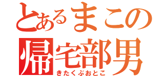 とあるまこの帰宅部男（きたくぶおとこ）