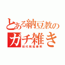 とある納豆教のガチ雑き教祖（初代教祖奏唄）