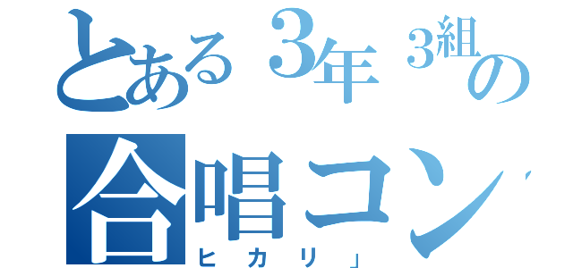 とある３年３組の合唱コン（ヒカリ」）