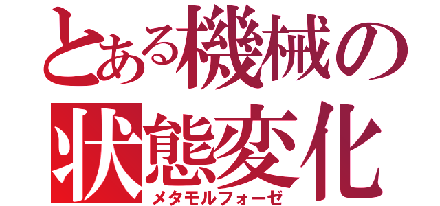 とある機械の状態変化（メタモルフォーゼ）