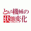 とある機械の状態変化（メタモルフォーゼ）