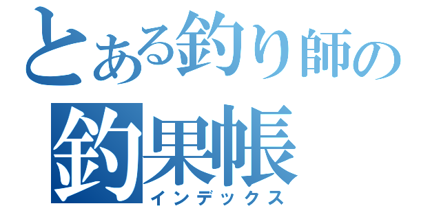 とある釣り師の釣果帳（インデックス）