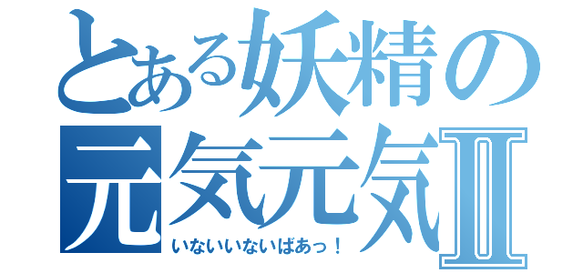 とある妖精の元気元気Ⅱ（いないいないばあっ！）