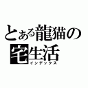 とある龍猫の宅生活（インデックス）