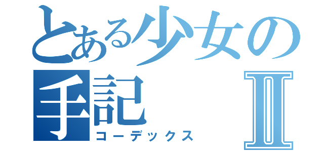 とある少女の手記Ⅱ（コーデックス）