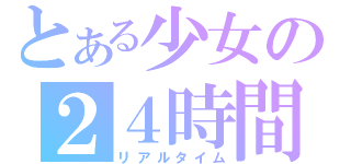 とある少女の２４時間（リアルタイム）