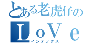 とある老虎仔のＬｏＶｅ（インデックス）