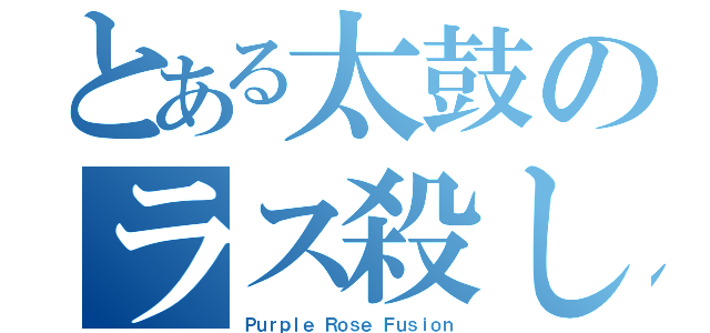 とある太鼓のラス殺し（Ｐｕｒｐｌｅ Ｒｏｓｅ Ｆｕｓｉｏｎ）