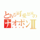 とある可愛怒流のナオポンⅡ（ケチャ厨）