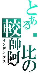 とある你比の較帥阿~（インデックス）