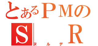 とあるＰＭのＳ　　Ｒ（ヌルデ）