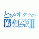 とあるオタクの破産伝説Ⅱ（ぶひレイク審査落ちる）