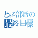 とある部活の最終目標（）