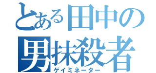 とある田中の男抹殺者（ゲイミネーター）