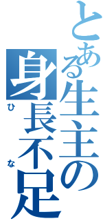 とある生主の身長不足（ひな）