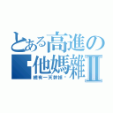 とある高進の你他媽雜碎Ⅱ（總有一天幹掉你）